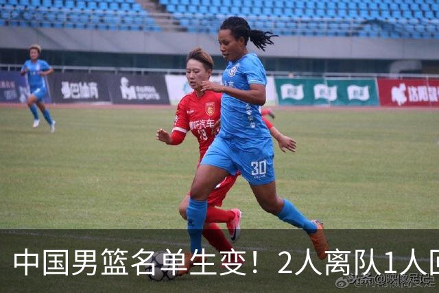 中国男篮名单生变！2人离队1人回归，新阵容迎大考，赢球机会来了