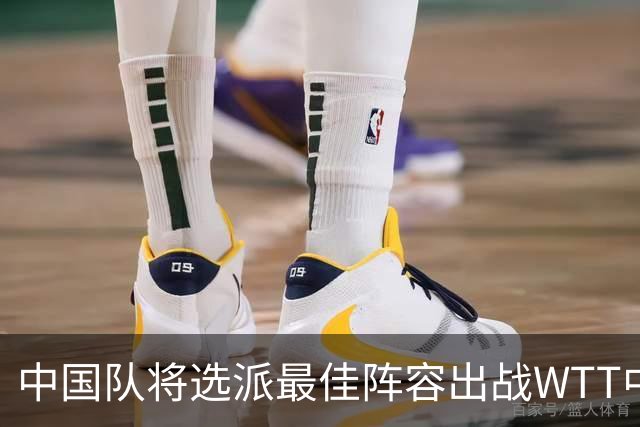 中国队将选派最佳阵容出战WTT中国大满贯赛