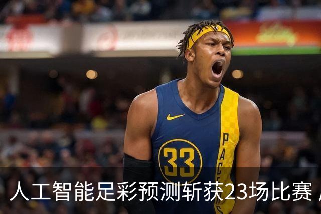 人工智能足彩预测斩获23场比赛 周末竞彩怎么买?