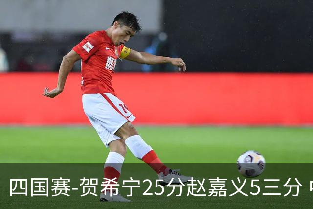 四国赛-贺希宁25分赵嘉义5三分 中国男篮再胜喀麦隆