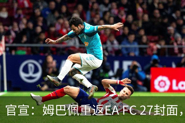 官宣：姆巴佩重返EA FC 27封面，第四度入选追平小罗纪录