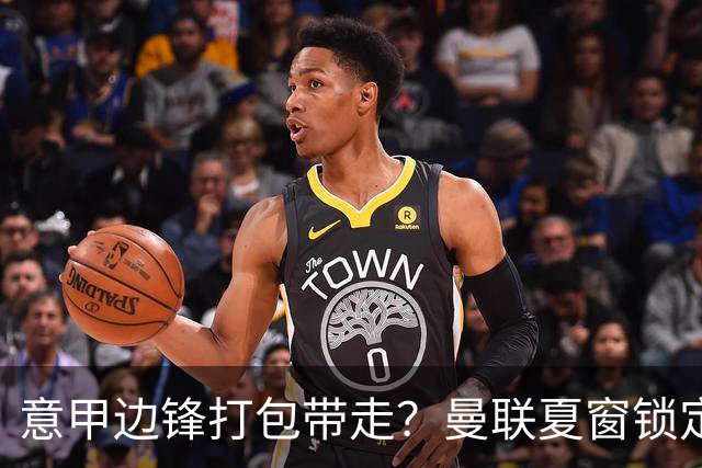 意甲边锋打包带走？曼联夏窗锁定双目标