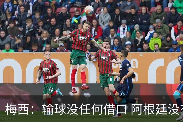 梅西：输球没任何借口 阿根廷没有以擅长的方式踢球