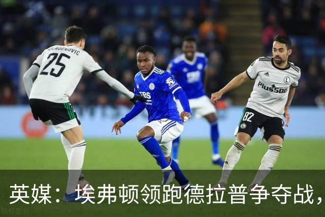 英媒：埃弗顿领跑德拉普争夺战，转会费能盈利切尔西才会出售