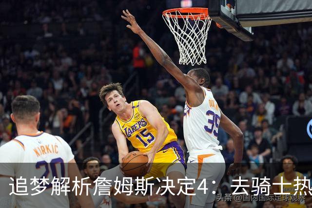 追梦解析詹姆斯决定4：去骑士热火夺冠难超以往 因舆论恩怨放弃勇士