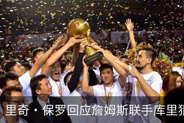 里奇·保罗回应詹姆斯联手库里猜想：这事我说了不算