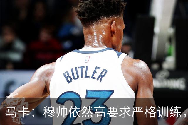 马卡：穆帅依然高要求严格训练，但更加人性化了