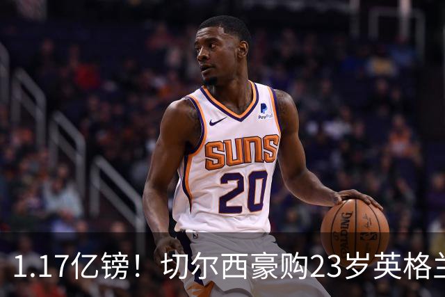 1.17亿镑！切尔西豪购23岁英格兰国脚，史上最贵英国球员诞生