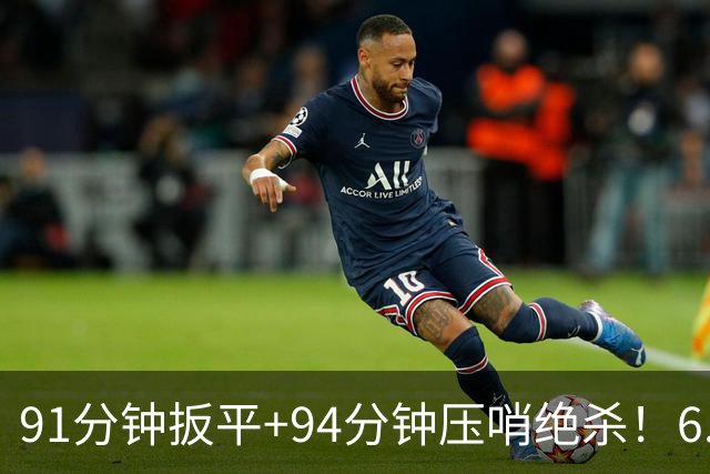 91分钟扳平+94分钟压哨绝杀！6.9亿豪门2-1神逆转 23岁奇兵连轰世界波